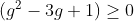 [latex](g^2-3g+1) \ge 0[/latex]